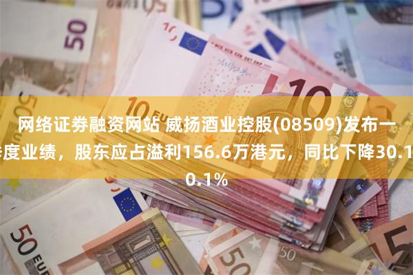 网络证劵融资网站 威扬酒业控股(08509)发布一季度业绩，股东应占溢利156.6万港元，同比下降30.1%