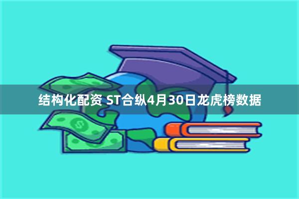 结构化配资 ST合纵4月30日龙虎榜数据
