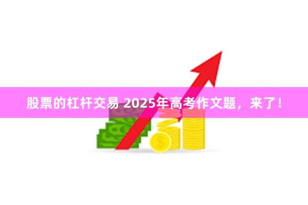 股票的杠杆交易 2025年高考作文题，来了！