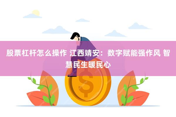 股票杠杆怎么操作 江西靖安：数字赋能强作风 智慧民生暖民心