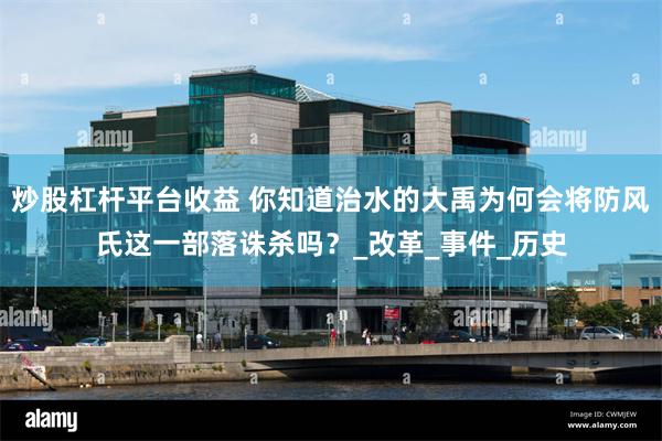 炒股杠杆平台收益 你知道治水的大禹为何会将防风氏这一部落诛杀吗？_改革_事件_历史