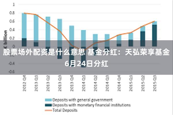 股票场外配资是什么意思 基金分红：天弘荣享基金6月24日分红